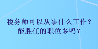 稅務(wù)師可以從事什么工作？能勝任的職位多嗎？