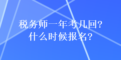 稅務(wù)師一年考幾回？什么時候報名？