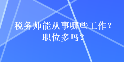 稅務(wù)師能從事哪些工作？職位多嗎？