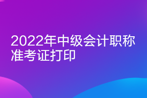 2022內(nèi)蒙古會計(jì)中級準(zhǔn)考證打印時(shí)間