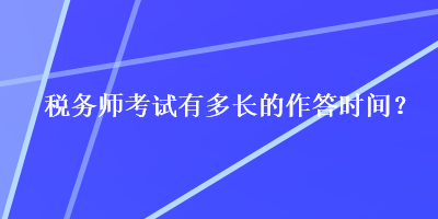 稅務(wù)師考試有多長的作答時間？