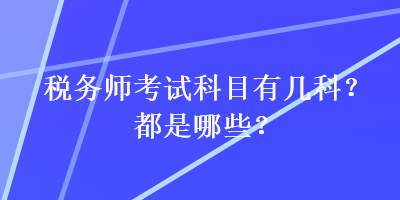 稅務(wù)師考試科目有幾科？都是哪些？