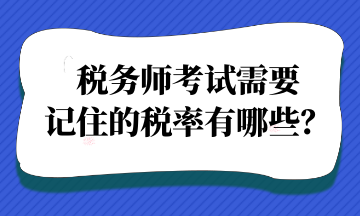 稅務(wù)師考試需要記住的稅率有哪些？