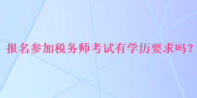 報名參加稅務師考試有學歷要求嗎？