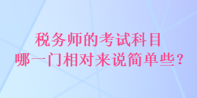 稅務(wù)師的考試科目哪一門(mén)相對(duì)來(lái)說(shuō)簡(jiǎn)單些？