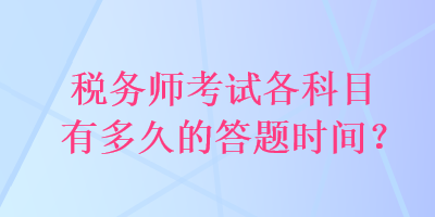 稅務(wù)師考試各科目有多久的答題時(shí)間？