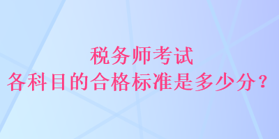 稅務(wù)師考試各科目的合格標(biāo)準(zhǔn)是多少分？