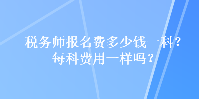 稅務師報名費多少錢一科？每科費用一樣嗎？