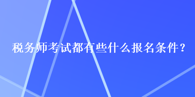 稅務(wù)師考試都有些什么報名條件？