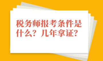 稅務(wù)師報(bào)考條件是什么？幾年拿證？