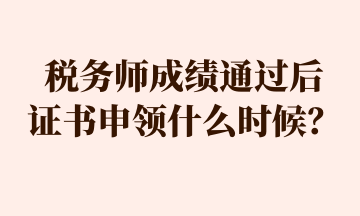 稅務(wù)師成績通過后 證書申領(lǐng)什么時(shí)候？