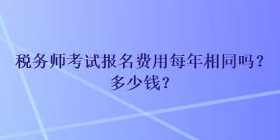 稅務師考試報名費用每年相同嗎？多少錢？