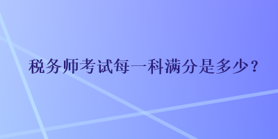 稅務師考試每一科滿分是多少？