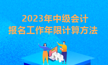 北京2023年中級會(huì)計(jì)報(bào)名條件工作年限證明