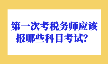 第一次考稅務(wù)師應(yīng)該報(bào)哪些科目考試？