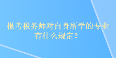 報(bào)考稅務(wù)師對(duì)自身所學(xué)的專(zhuān)業(yè)有什么規(guī)定？