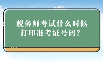 稅務(wù)師考試什么時候打印準(zhǔn)考證號碼？