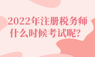 2022年注冊稅務師什么時候考試呢？