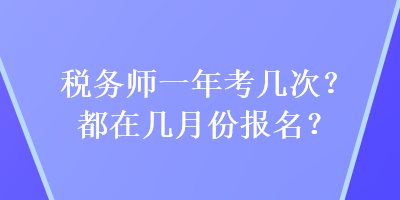 稅務(wù)師一年考幾次？都在幾月份報(bào)名？