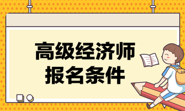 高級(jí)經(jīng)濟(jì)師考試的報(bào)名條件是什么？