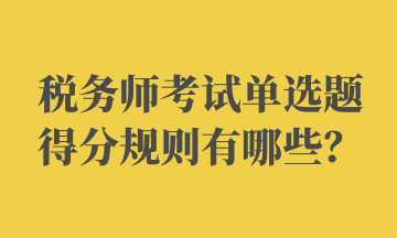 稅務(wù)師考試單選題得分規(guī)則有哪些？