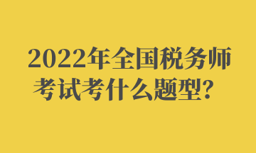 2022年全國(guó)稅務(wù)師考試考什么題型？ (2)