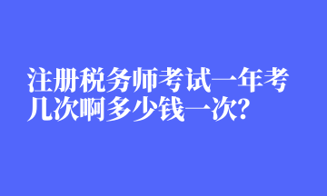 注冊稅務(wù)師考試一年考幾次啊多少錢一次？