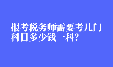 報(bào)考稅務(wù)師需要考幾門科目多少錢一科？