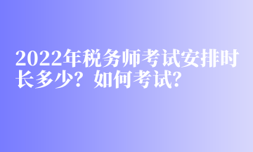 2022年稅務(wù)師考試安排時(shí)長(zhǎng)多少？如何考試？