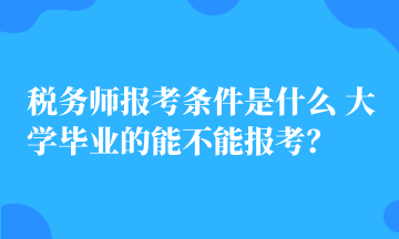 稅務(wù)師報(bào)考條件是什么 大學(xué)畢業(yè)的能不能報(bào)考？