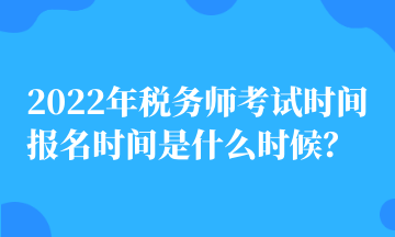 2022年稅務(wù)師考試時(shí)間 報(bào)名時(shí)間是什么時(shí)候？