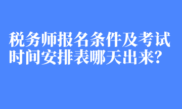 稅務(wù)師報(bào)名條件及考試時(shí)間安排表哪天出來？