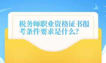 稅務師職業(yè)資格證書報考條件要求是什么？