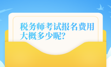 稅務(wù)師考試報名費用大概多少呢？