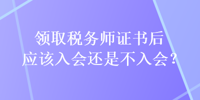 領取稅務師證書后應該入會還是不入會？