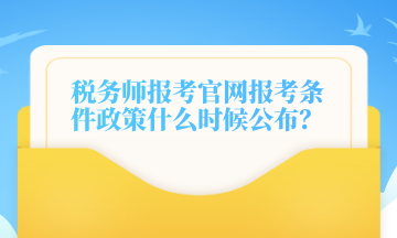 稅務(wù)師報(bào)考官網(wǎng)報(bào)考條件政策什么時(shí)候公布？