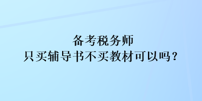 備考稅務(wù)師只買輔導(dǎo)書不買教材可以嗎？