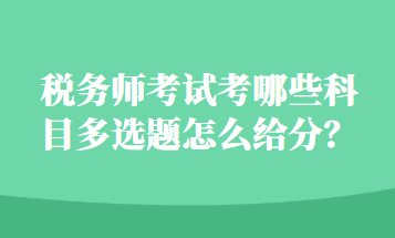 稅務(wù)師考試考哪些科目多選題怎么給分？