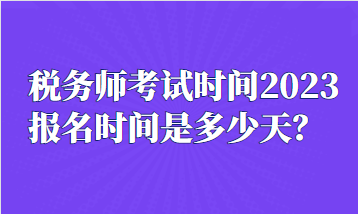 稅務(wù)師考試時間2023報名時間是多少天？