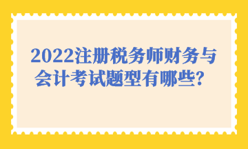 2022注冊稅務(wù)師財務(wù)與會計考試題型有哪些？