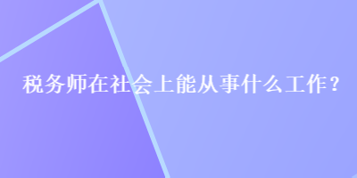 稅務師在社會上能從事什么工作？