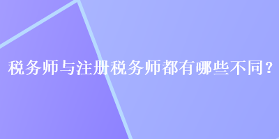 稅務(wù)師與注冊稅務(wù)師都有哪些不同？