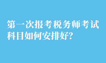 第一次報考稅務師考試科目如何安排好？