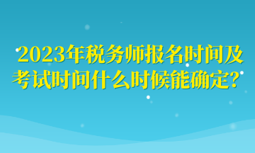 2023年稅務(wù)師報(bào)名時(shí)間及考試時(shí)間什么時(shí)候能確定？