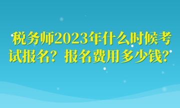 稅務(wù)師2023年什么時(shí)候考試報(bào)名？報(bào)名費(fèi)用多少錢？