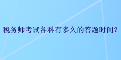 稅務(wù)師考試各科有多久的答題時(shí)間？