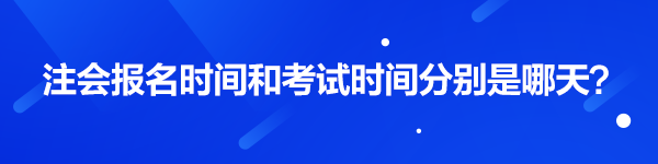 注會報(bào)名時(shí)間和考試時(shí)間分別是哪天？