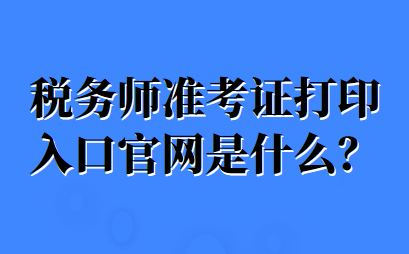 稅務(wù)師準(zhǔn)考證打印入口官網(wǎng)是什么？