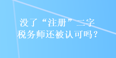 沒了“注冊”二字稅務(wù)師還被認(rèn)可嗎？