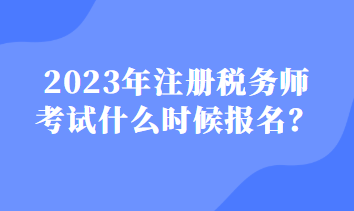 2023注冊(cè)稅務(wù)師什么時(shí)候報(bào)名